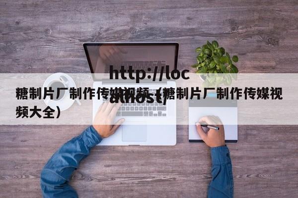 糖制片厂制作传媒视频（糖制片厂制作传媒视频大全）
