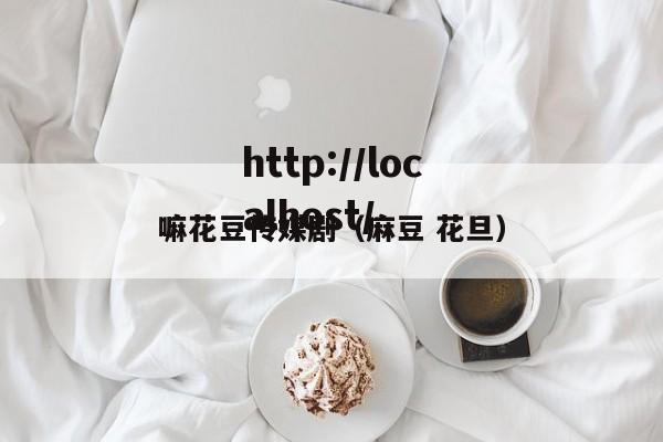 嘛花豆传媒剧（麻豆 花旦）